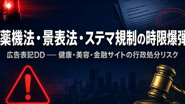 「薬機法・景表法・ステマ規制の時限爆弾と広告表記DD ── 健康・美容・金融サイトの買収後に措置命令と課徴金が飛ぶ仕組み」