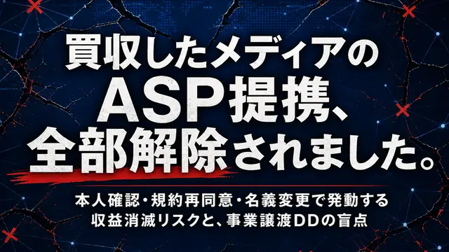 買収したメディアのASP提携、全部解除されました。── 本人確認・規約再同意・名義変更で発動する収益消滅リスクと、事業譲渡DDの盲点