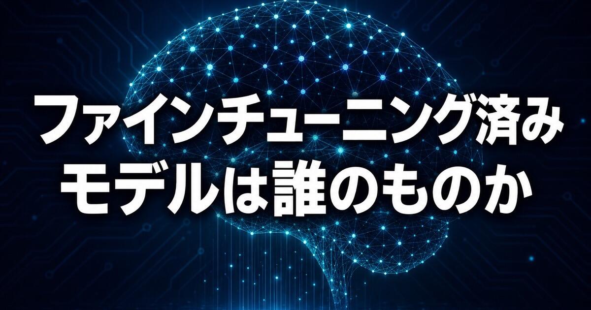 ファインチューニング済みモデルは誰のものか