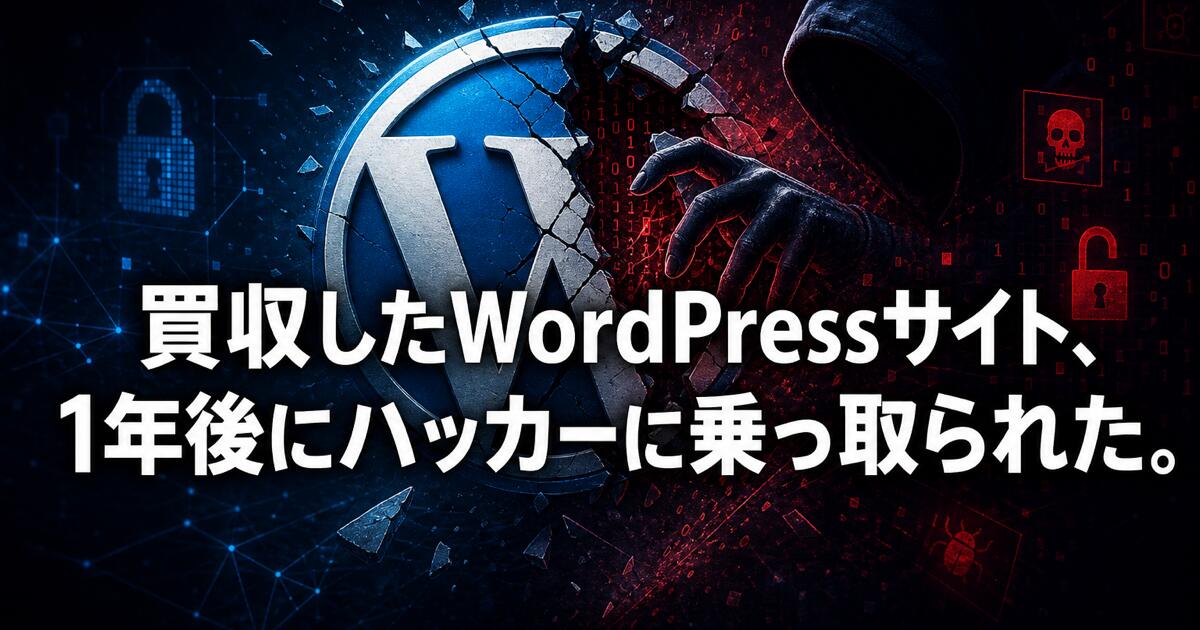 買収したWordPressサイト、1年後にハッカーに乗っ取られた。── 放置プラグイン・nulledテーマ・ライセンス失効という3つの時限爆弾と、買収前に終わらせるべきセキュリティDDの全手順