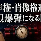著作権・肖像権違反が時限爆弾になる瞬間